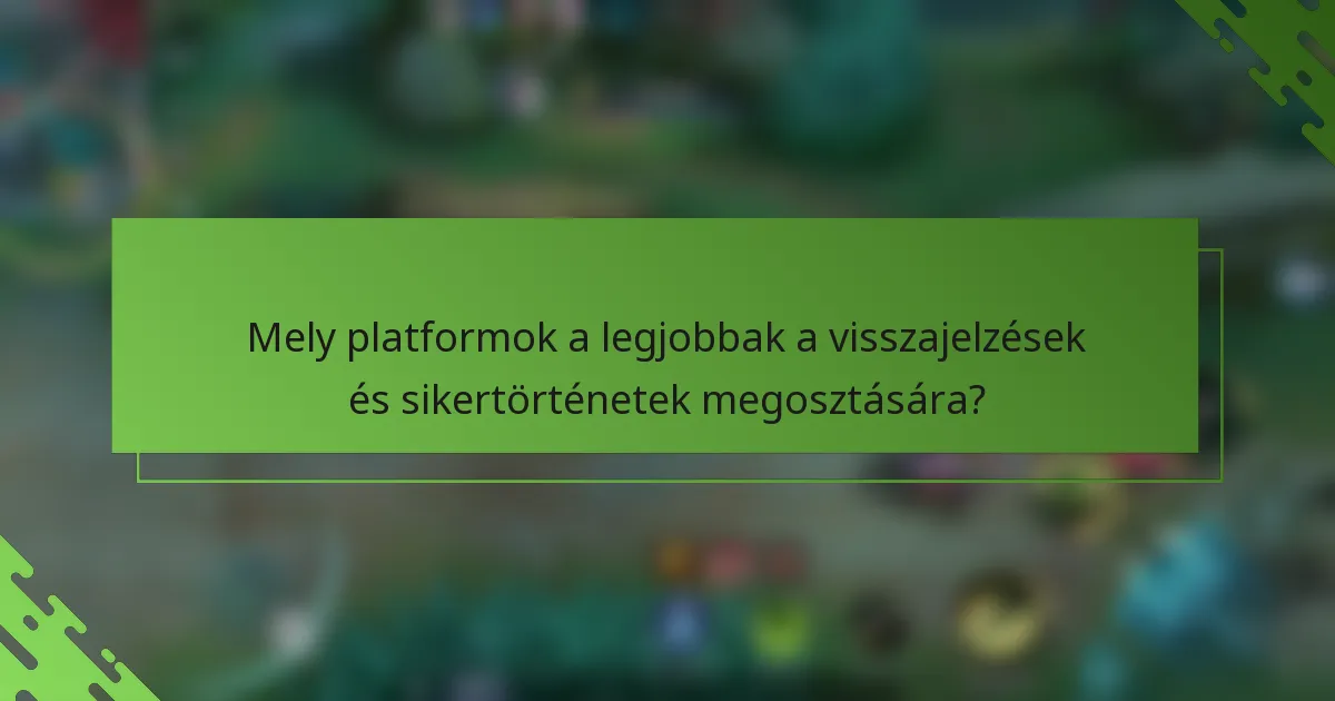 Mely platformok a legjobbak a visszajelzések és sikertörténetek megosztására?